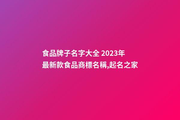 食品牌子名字大全 2023年最新款食品商標名稱,起名之家-第1張-商標起名-玄機派